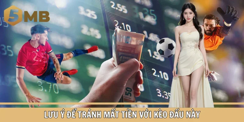 Lưu ý để tránh mất tiền với kèo đấu này