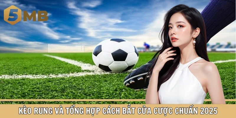 Kèo Rung Và Tổng Hợp Cách Bắt Cửa Cược Chuẩn 2025