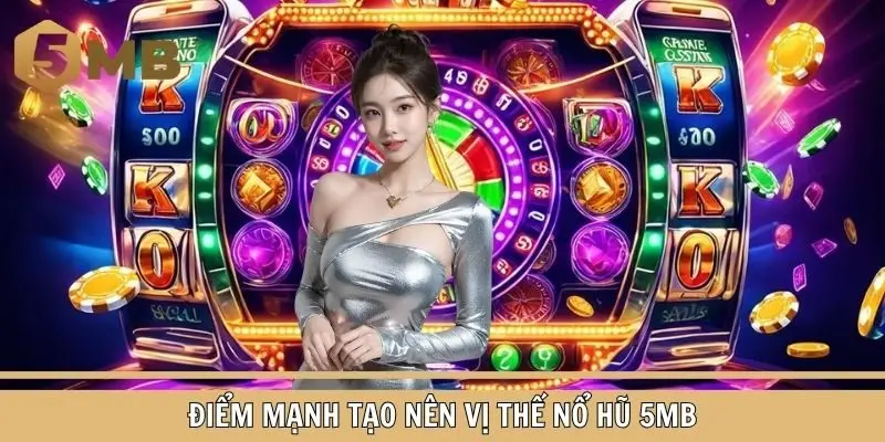 Điểm mạnh tạo nên vị thế vững chắc cho nổ hũ 5MB