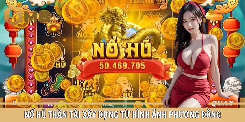 Nổ Hũ Thần Tài xây dựng từ hình ảnh Phương Đông